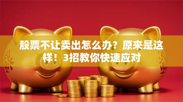 股票不让卖出怎么办？原来是这样！3招教你快速应对