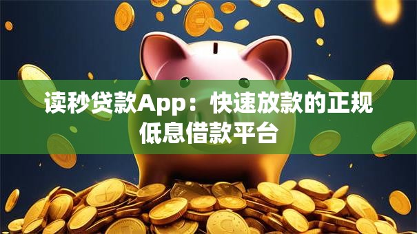 读秒贷款App：快速放款的正规低息借款平台