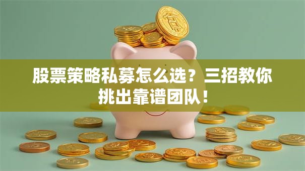 股票策略私募怎么选？三招教你挑出靠谱团队！