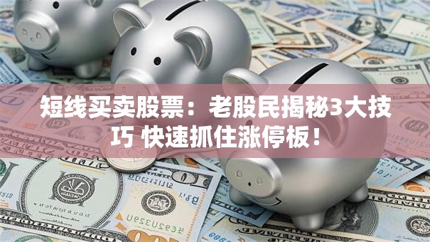短线买卖股票：老股民揭秘3大技巧 快速抓住涨停板！