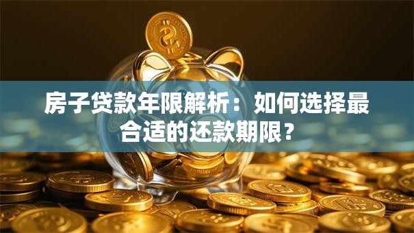 房子贷款年限解析：如何选择最合适的还款期限？