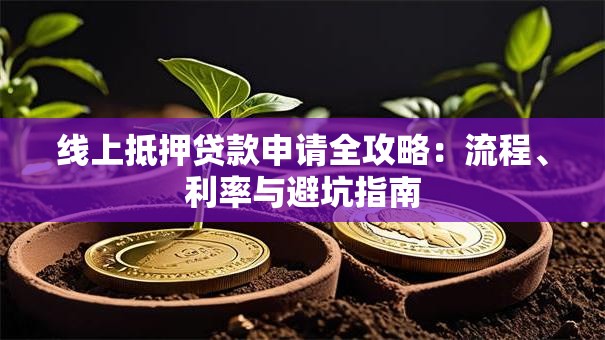 线上抵押贷款申请全攻略：流程、利率与避坑指南