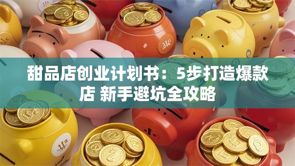 甜品店创业计划书：5步打造爆款店 新手避坑全攻略