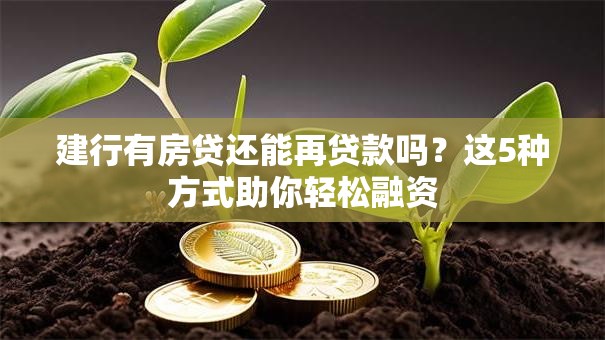 建行有房贷还能再贷款吗？这5种方式助你轻松融资