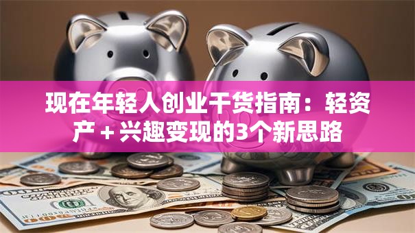 现在年轻人创业干货指南：轻资产＋兴趣变现的3个新思路