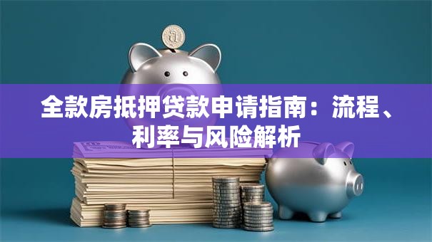 全款房抵押贷款申请指南：流程、利率与风险解析