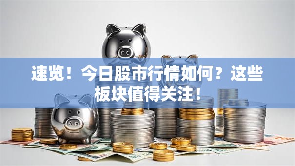 速览！今日股市行情如何？这些板块值得关注！