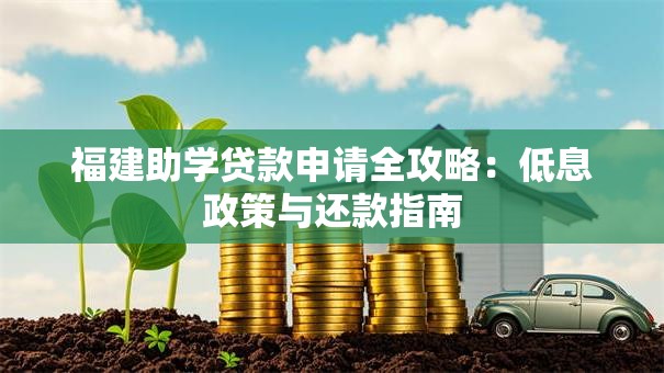 福建助学贷款申请全攻略：低息政策与还款指南