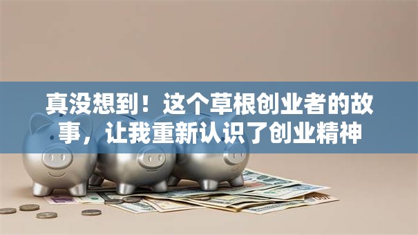 真没想到！这个草根创业者的故事，让我重新认识了创业精神