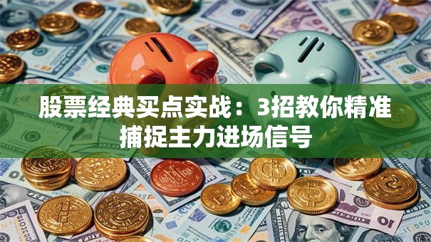 股票经典买点实战：3招教你精准捕捉主力进场信号