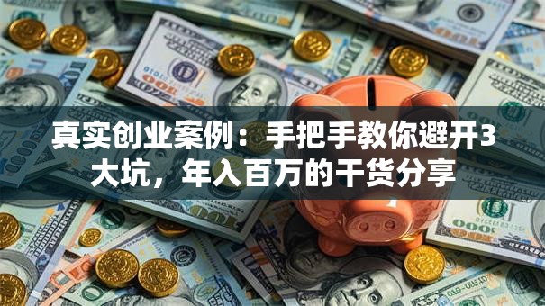 真实创业案例：手把手教你避开3大坑，年入百万的干货分享