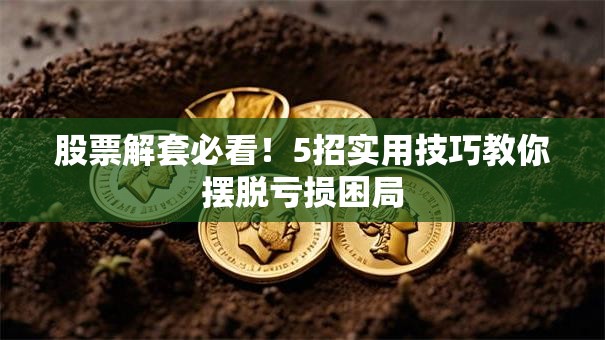 股票解套必看！5招实用技巧教你摆脱亏损困局