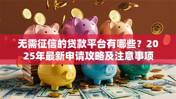 无需征信的贷款平台有哪些？2025年最新申请攻略及注意事项
