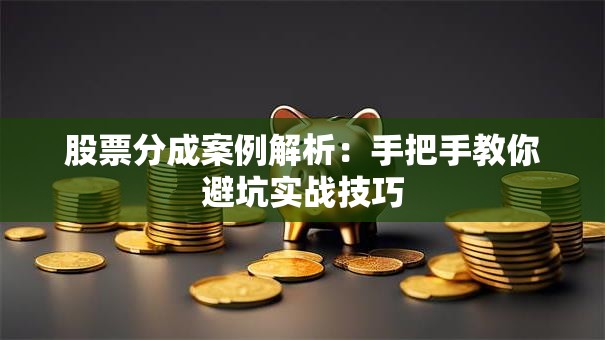 股票分成案例解析：手把手教你避坑实战技巧