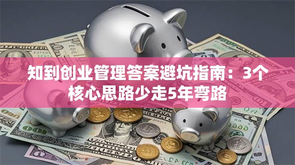 知到创业管理答案避坑指南：3个核心思路少走5年弯路