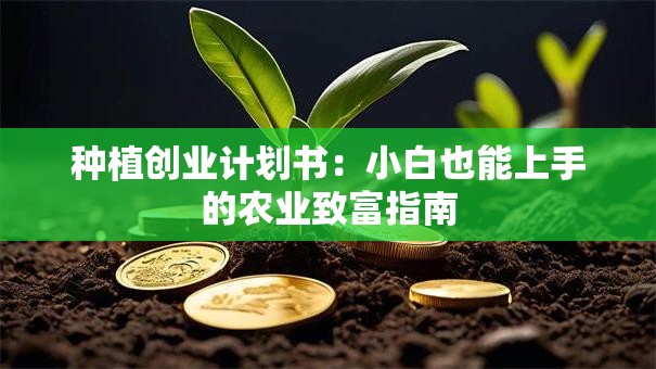 种植创业计划书：小白也能上手的农业致富指南