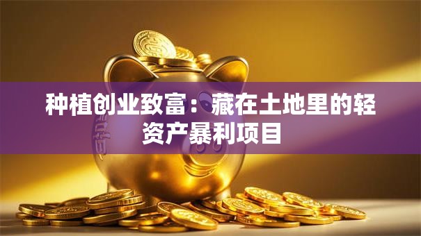 种植创业致富：藏在土地里的轻资产暴利项目