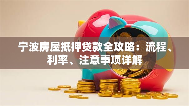 宁波房屋抵押贷款全攻略：流程、利率、注意事项详解
