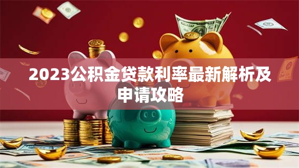 2023公积金贷款利率最新解析及申请攻略