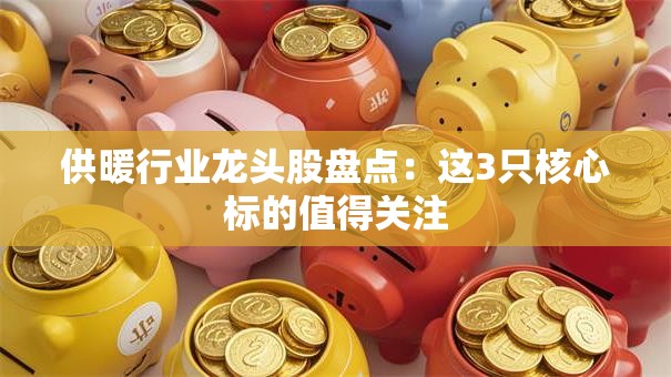 供暖行业龙头股盘点：这3只核心标的值得关注