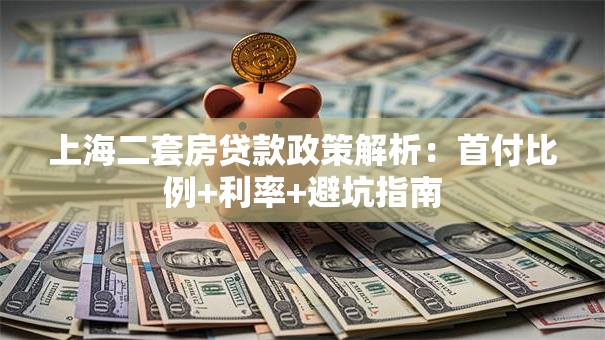 上海二套房贷款政策解析：首付比例+利率+避坑指南