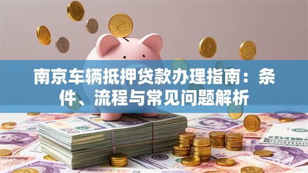 南京车辆抵押贷款办理指南：条件、流程与常见问题解析