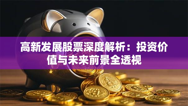 高新发展股票深度解析：投资价值与未来前景全透视