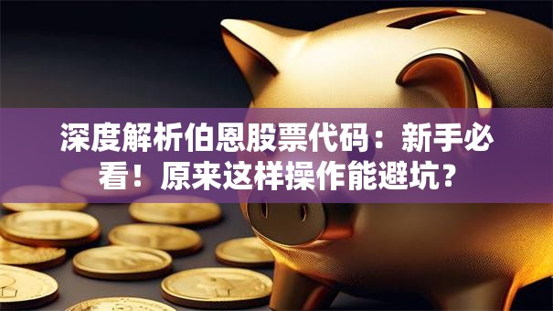 深度解析伯恩股票代码：新手必看！原来这样操作能避坑？
