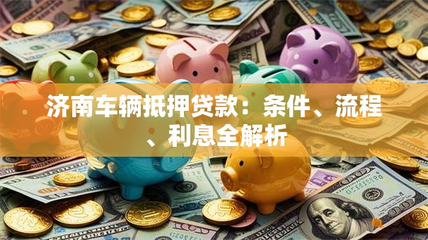 济南车辆抵押贷款：条件、流程、利息全解析