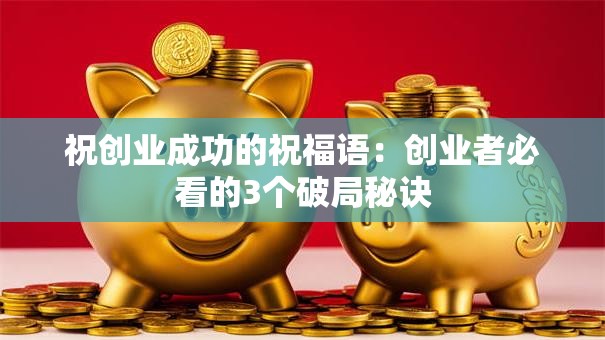 祝创业成功的祝福语：创业者必看的3个破局秘诀