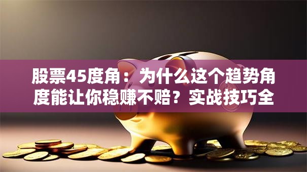 股票45度角：为什么这个趋势角度能让你稳赚不赔？实战技巧全解析