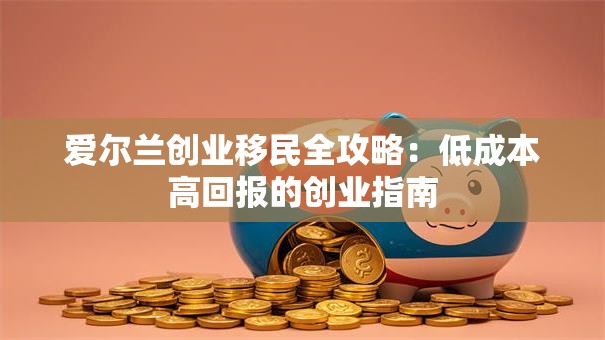 爱尔兰创业移民全攻略：低成本高回报的创业指南