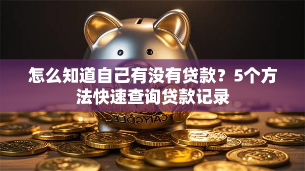 怎么知道自己有没有贷款？5个方法快速查询贷款记录