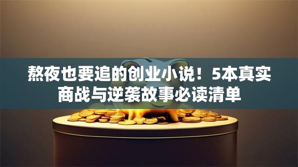 熬夜也要追的创业小说！5本真实商战与逆袭故事必读清单