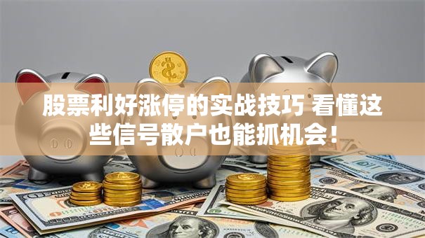 股票利好涨停的实战技巧 看懂这些信号散户也能抓机会！