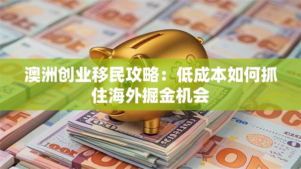 澳洲创业移民攻略：低成本如何抓住海外掘金机会