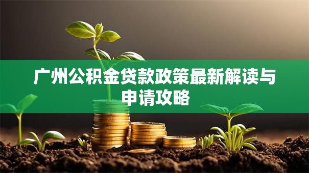 广州公积金贷款政策最新解读与申请攻略