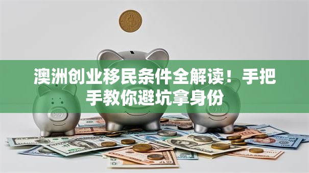 澳洲创业移民条件全解读！手把手教你避坑拿身份