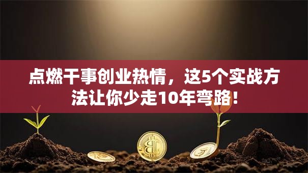 点燃干事创业热情，这5个实战方法让你少走10年弯路！