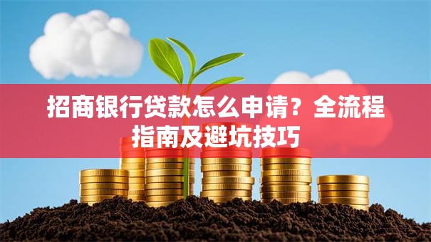 招商银行贷款怎么申请？全流程指南及避坑技巧