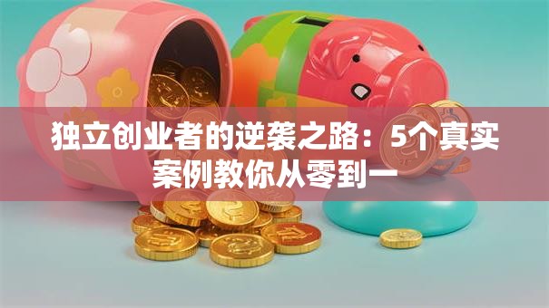独立创业者的逆袭之路：5个真实案例教你从零到一
