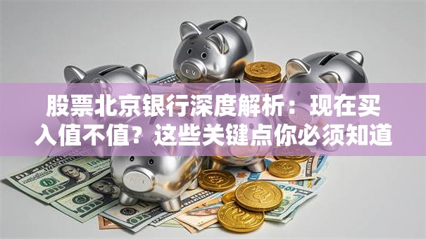 股票北京银行深度解析：现在买入值不值？这些关键点你必须知道！