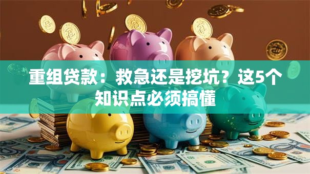 重组贷款：救急还是挖坑？这5个知识点必须搞懂