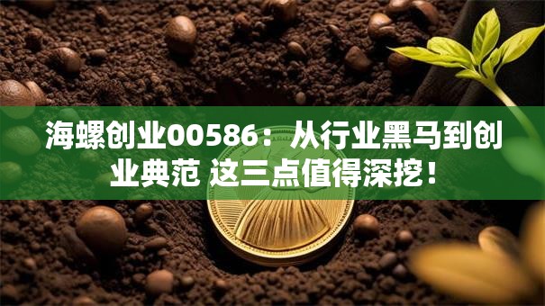 海螺创业00586：从行业黑马到创业典范 这三点值得深挖！