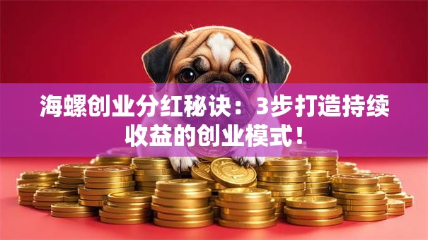 海螺创业分红秘诀：3步打造持续收益的创业模式！