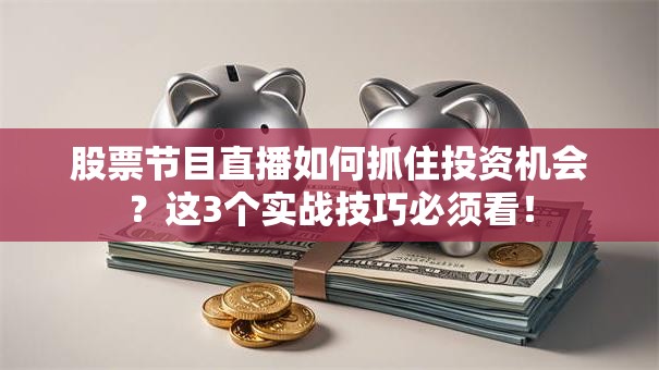 股票节目直播如何抓住投资机会？这3个实战技巧必须看！