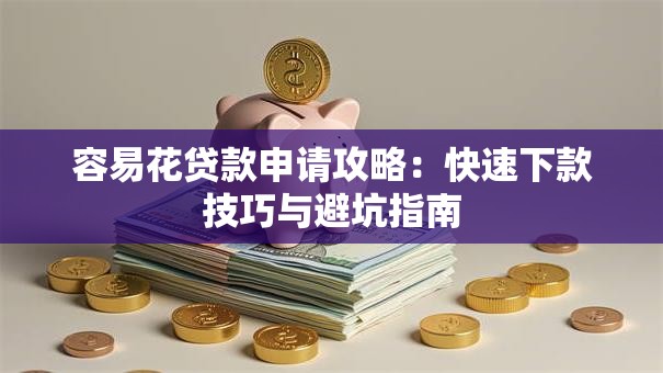 容易花贷款申请攻略：快速下款技巧与避坑指南