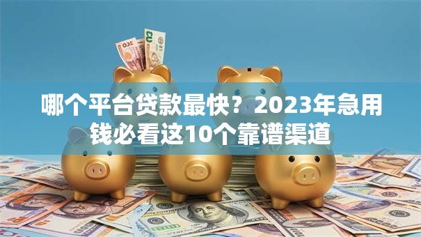 哪个平台贷款最快？2023年急用钱必看这10个靠谱渠道