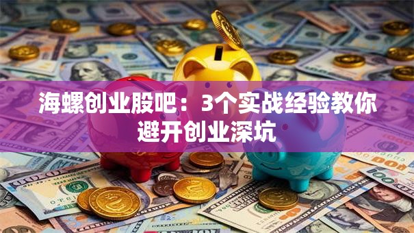 海螺创业股吧：3个实战经验教你避开创业深坑