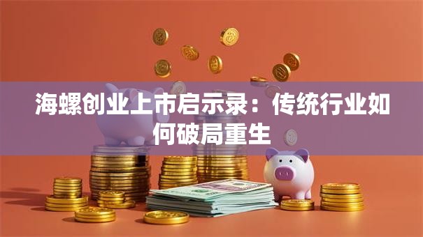 海螺创业上市启示录：传统行业如何破局重生